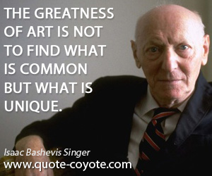 Great quotes - The greatness of art is not to find what is common but what is unique.