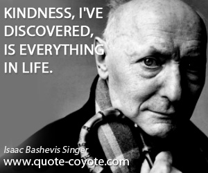 Discovered quotes - Kindness, I've discovered, is everything in life.