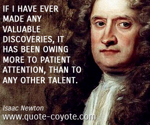 Isaac Newton - If I have ever made any valuable discoveries, it has been owing more to patient attention, than to any other talent.
