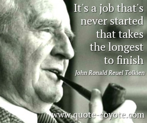 John Ronald Reuel Tolkien - It's a job that's never started that takes the longest to finish.