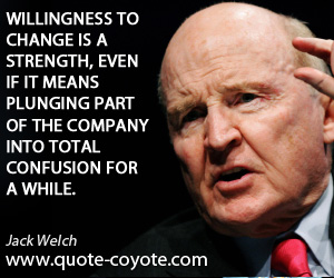 Willingness quotes - Willingness to change is a strength, even if it means plunging part of the company into total confusion for a while.