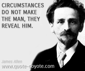 Circumstances quotes - Circumstances do not make the man, they reveal him.