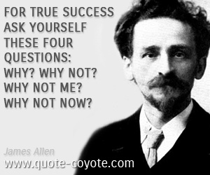 Success quotes - For true success ask yourself these four questions: Why? Why not? Why not me? Why not now?