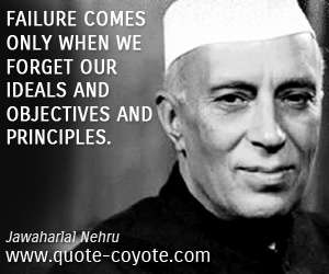 Jawaharlal Nehru - Failure comes only when we forget our ideals and objectives and principles. 