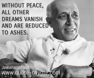 Peace quotes - Without peace, all other dreams vanish and are reduced to ashes.