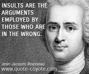 Jean-Jacques Rousseau - Insults are the arguments employed by those who are in the wrong.