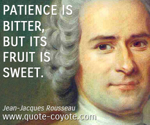 Jean-Jacques Rousseau - Patience is bitter, but its fruit is sweet.