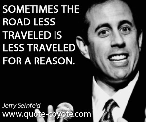  quotes - Sometimes the road less traveled is less traveled for a reason.