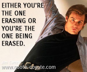 Jim Carrey - Either you're the one erasing or you're the one being erased. 

