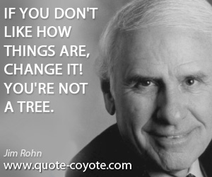 Inspirational quotes - If you don't like how things are, change it! You're not a tree.