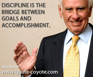 Jim Rohn - Discipline is the bridge between goals and accomplishment.