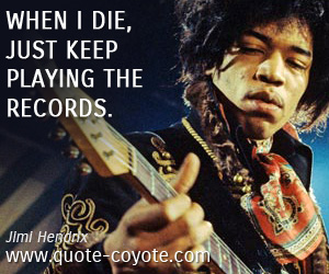 Records quotes - When I die, just keep playing the records.