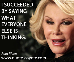  quotes - I succeeded by saying what everyone else is thinking.