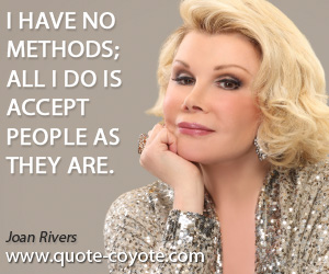 Accept quotes - I have no methods; all I do is accept people as they are.