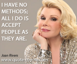 Joan Rivers - I have no methods; all I do is accept people as they are.