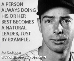 Joe DiMaggio - A person always doing his or her best becomes a natural leader, just by example.