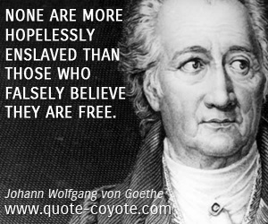 Johann Wolfgang von Goethe - None are more hopelessly enslaved than those who falsely believe they are free.