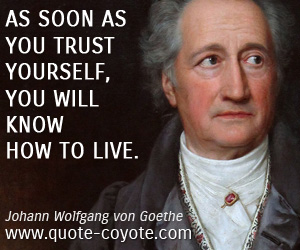 Johann Wolfgang von Goethe - As soon as you trust yourself, you will know how to live.