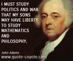 Liberty quotes - I must study politics and war that my sons may have liberty to study mathematics and philosophy.