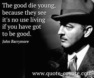 Life quotes - The good die young, because they see it's no use living if you have got to be good.