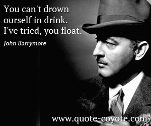  quotes - You can't drown yourself in drink. I've tried, you float.