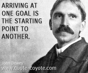  quotes - Arriving at one goal is the starting point to another.