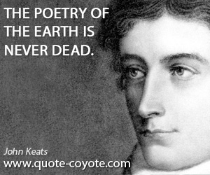 Never quotes - The poetry of the earth is never dead.