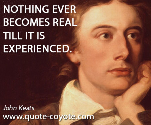 John Keats - Nothing ever becomes real till it is experienced.