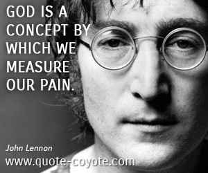John Lennon - God is a concept by which we measure our pain.