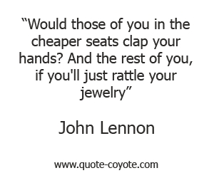  quotes - Would those of you in the cheaper seats clap your hands? And the rest of you, if you'll just rattle your jewelry.