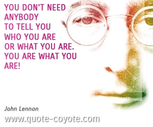 quotes - You don't need anybody to tell you who you are or what you are. You are what you are!