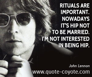 Important quotes - Rituals are important. Nowadays it's hip not to be married. I'm not interested in being hip. 