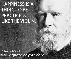  quotes - Happiness is a thing to be practiced, like the violin.