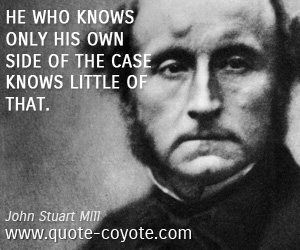  quotes - He who knows only his own side of the case knows little of that.
