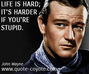 Fun quotes - Life is hard; it's harder if you're stupid.