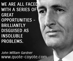 Brilliant quotes - We are all faced with a series of great opportunities - brilliantly disguised as insoluble problems.