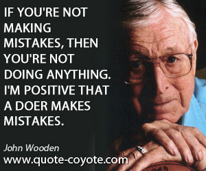 John Wooden - If you're not making mistakes, then you're not doing anything. I'm positive that a doer makes mistakes.