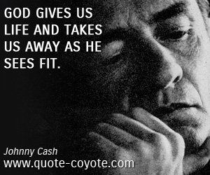 Divine quotes - God gives us life and takes us away as He sees fit.