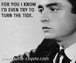 Try quotes - For you I know I'd even try to turn the tide.