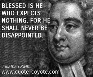 Jonathan Swift - Blessed is he who expects nothing, for he shall never be disappointed.
