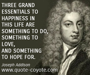 Happiness quotes - Three grand essentials to happiness in this life are something to do, something to love, and something to hope for.