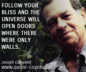 Joseph Campbell - Follow your bliss and the universe will open doors where there were only walls.