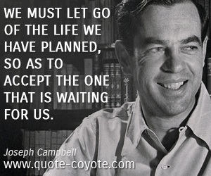  quotes - We must let go of the life we have planned, so as to accept the one that is waiting for us.