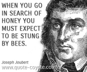 Wisdom quotes - When you go in search of honey you must expect to be stung by bees.