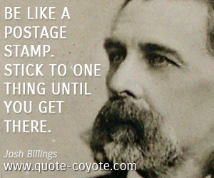  quotes - Be like a postage stamp. Stick to one thing until you get there.