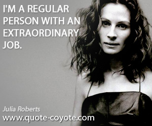 Julia Roberts - I'm a regular person with an extraordinary job.