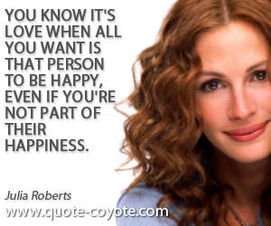  quotes - You know it's love when all you want is that person to be happy, even if you're not part of their happiness.