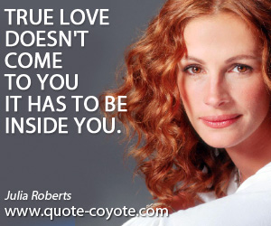 Inside quotes - True love doesn't come to you it has to be inside you.