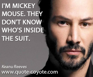 Keanu Reeves - I'm Mickey Mouse. They don't know who's inside the suit.