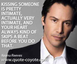 Intimate quotes - Kissing someone is pretty intimate, actually very intimate, and your heart always kind of skips a beat before you do that.